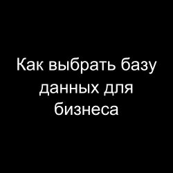 Как выбрать базу данных для бизнеса и не просто купить много не нужных строк
