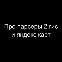 Про парсеры 2 гис, яндекс карт, базы 2 гис и яндекс карт.