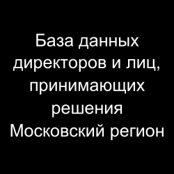 База данных директоров и лиц, принимающих решения Московский регион